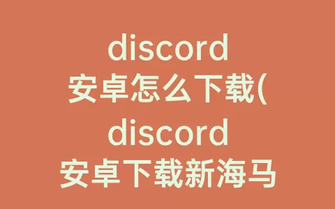 discord安卓怎么下载(discord安卓下载新海马)