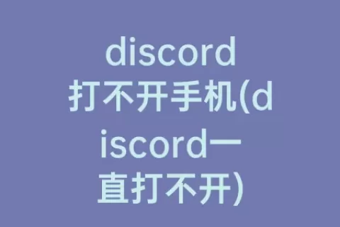 discord打不开手机(discord一直打不开)