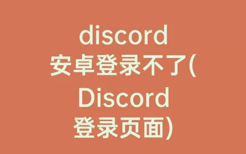 discord安卓登录不了(Discord登录页面)