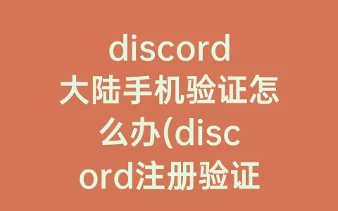 discord大陆手机验证怎么办(discord注册验证大陆手机)