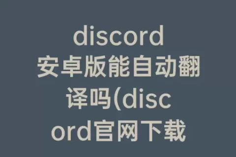 discord安卓版能自动翻译吗(discord官网下载安卓)