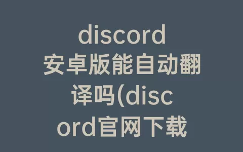 discord安卓版能自动翻译吗(discord官网下载安卓)