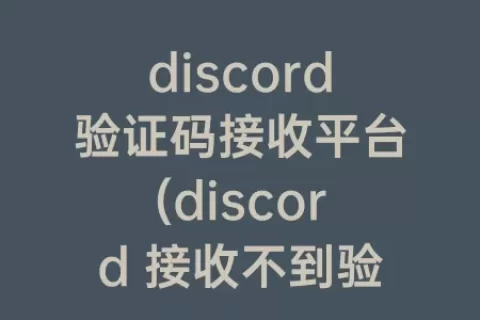 discord验证码接收平台(discord 接收不到验证码)