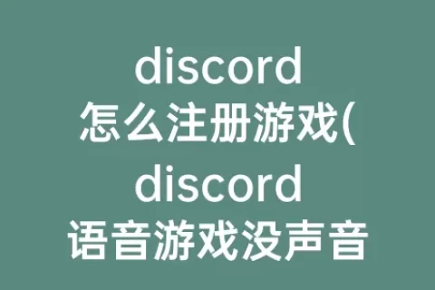 discord怎么注册游戏(discord语音游戏没声音)
