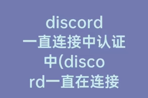 discord一直连接中认证中(discord一直在连接中)