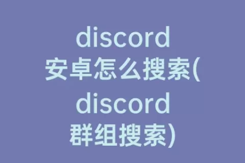 discord安卓怎么搜索(discord群组搜索)