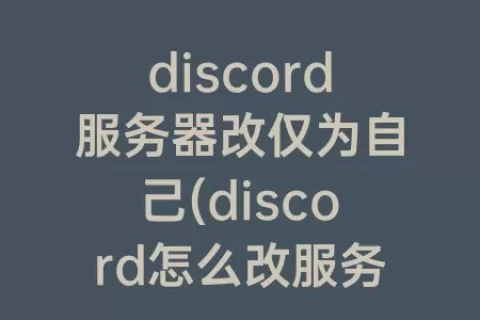 discord服务器改仅为自己(discord怎么改服务器)