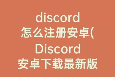 discord怎么注册安卓(Discord安卓下载最新版本)