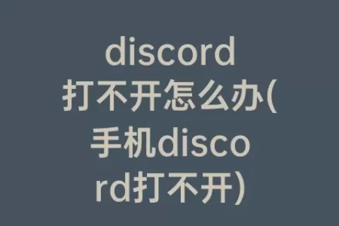 discord打不开怎么办(手机discord打不开)