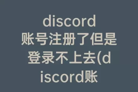 discord账号注册了但是登录不上去(discord账号购买)