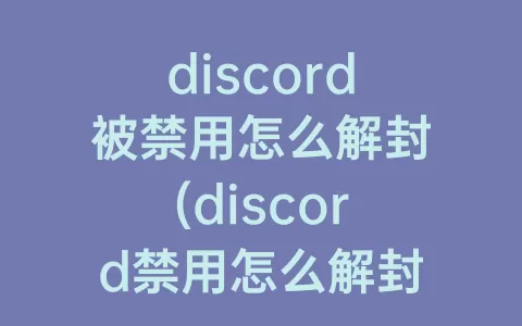discord被禁用怎么解封(discord禁用怎么解封最新)