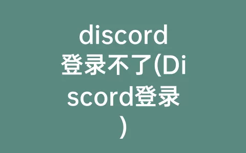 discord登录不了(Discord登录)