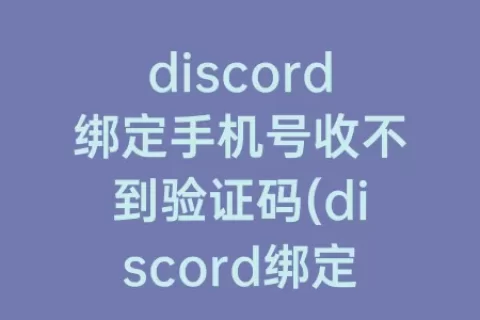 discord绑定手机号收不到验证码(discord绑定不了手机号)
