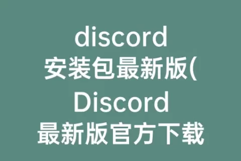 discord安装包最新版(Discord最新版官方下载)