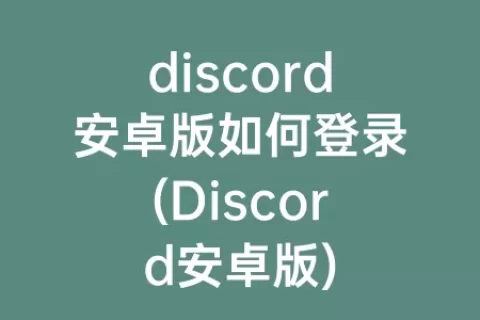 discord安卓版如何登录(Discord安卓版)