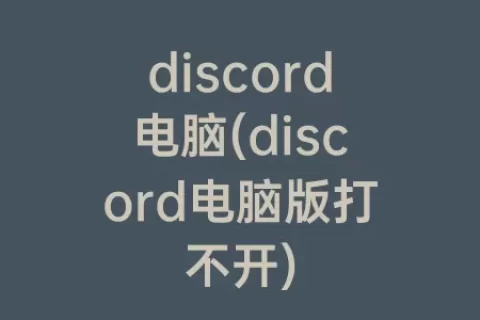 discord电脑(discord电脑版打不开)