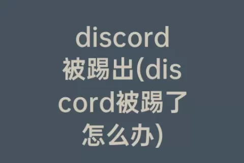 discord被踢出(discord被踢了怎么办)