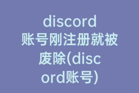 discord账号刚注册就被废除(discord账号)