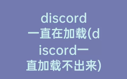 discord一直在加载(discord一直加载不出来)