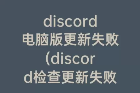 discord电脑版更新失败(discord检查更新失败)