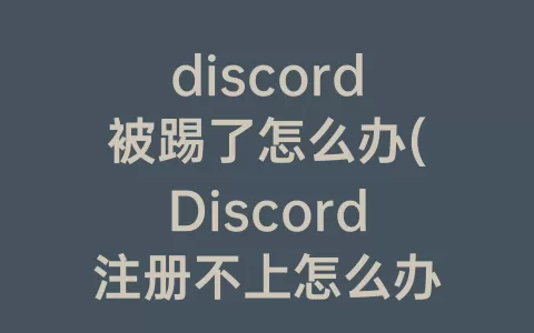 discord被踢了怎么办(Discord注册不上怎么办)