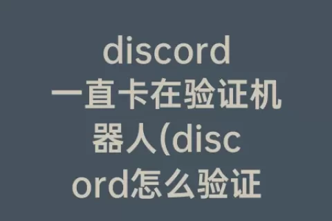 discord一直卡在验证机器人(discord怎么验证不是机器人)