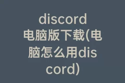 discord电脑版下载(电脑怎么用discord)