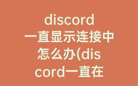 discord一直显示连接中怎么办(discord一直在连接中)