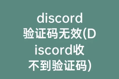 discord验证码无效(Discord收不到验证码)