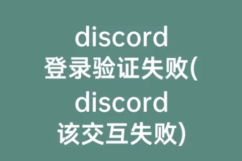 discord登录验证失败(discord该交互失败)