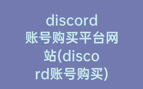 discord账号购买平台网站(discord账号购买)