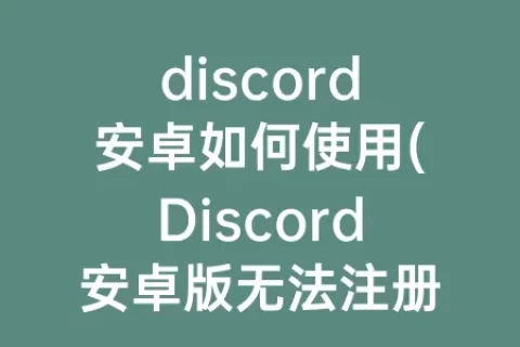 discord安卓如何使用(Discord安卓版无法注册)