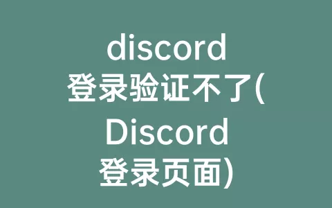 discord登录验证不了(Discord登录页面)