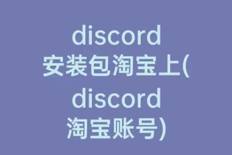 discord安装包淘宝上(discord淘宝账号)