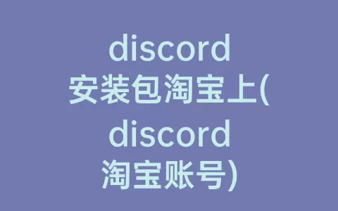 discord安装包淘宝上(discord淘宝账号)