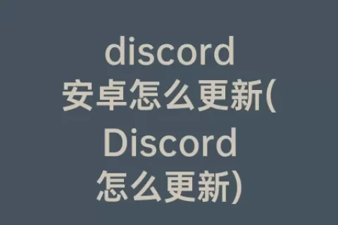 discord安卓怎么更新(Discord怎么更新)