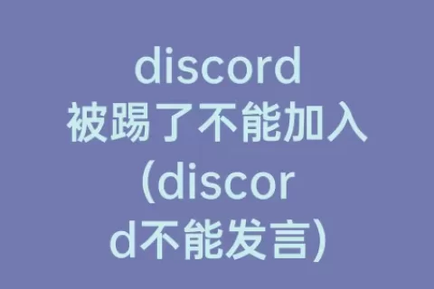discord被踢了不能加入(discord不能发言)