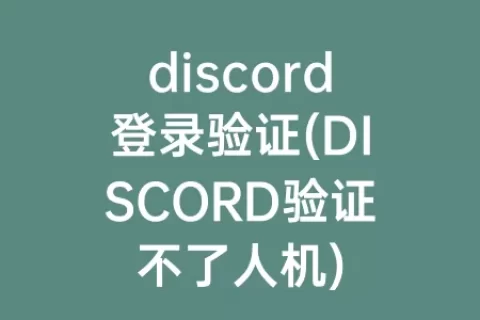 discord登录验证(DISCORD验证不了人机)