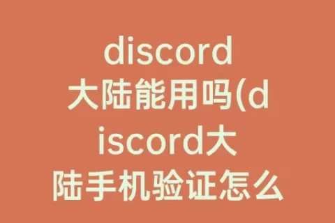 discord大陆能用吗(discord大陆手机验证怎么办)
