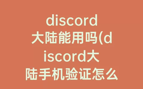 discord大陆能用吗(discord大陆手机验证怎么办)