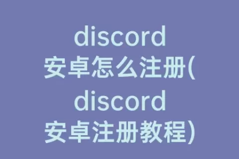 discord安卓怎么注册(discord安卓注册教程)