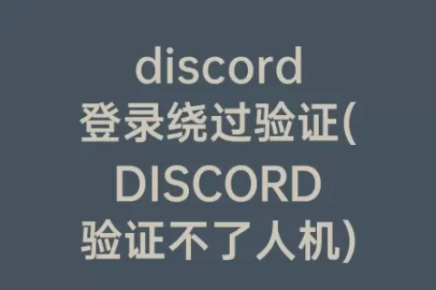 discord登录绕过验证(DISCORD验证不了人机)