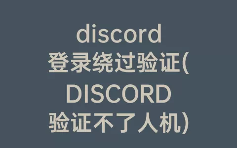 discord登录绕过验证(DISCORD验证不了人机)