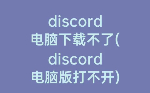 discord电脑下载不了(discord电脑版打不开)