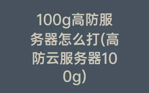 100g高防服务器怎么打(高防云服务器100g)