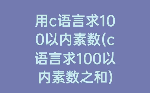 用c语言求100以内素数(c语言求100以内素数之和)