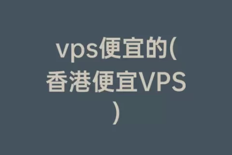vps便宜的(香港便宜VPS)