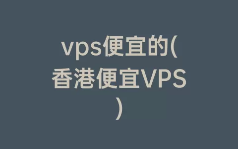 vps便宜的(香港便宜VPS)