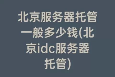 北京服务器托管一般多少钱(北京idc服务器托管)