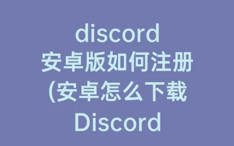 discord安卓版如何注册(安卓怎么下载Discord)